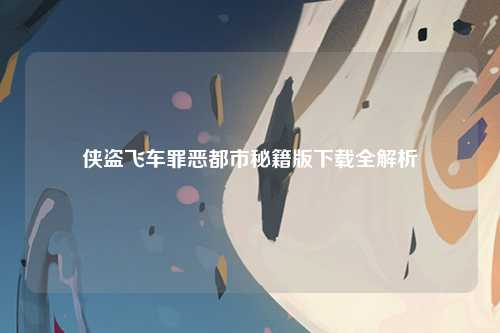 侠盗飞车罪恶都市秘籍版下载全解析