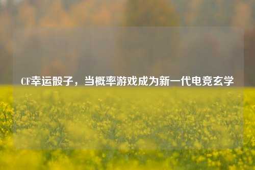 CF幸运骰子，当概率游戏成为新一代电竞玄学