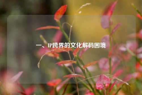 一、IP跨界的文化解码困境