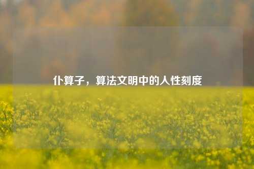 仆算子，算法文明中的人性刻度