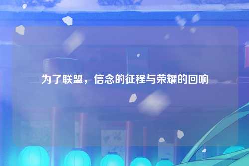 为了联盟，信念的征程与荣耀的回响