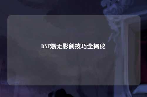 DNF爆无影剑技巧全揭秘