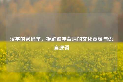汉字的密码学，拆解鸳字背后的文化意象与语言逻辑