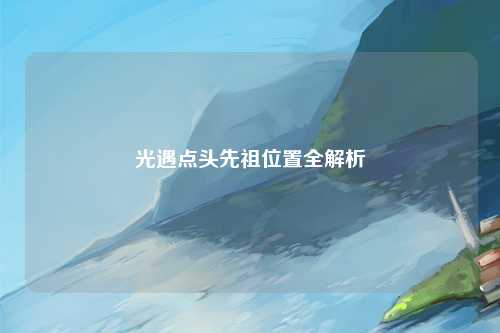 光遇点头先祖位置全解析