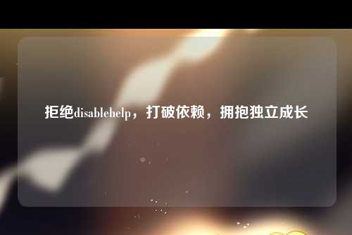 拒绝disablehelp，打破依赖，拥抱独立成长
