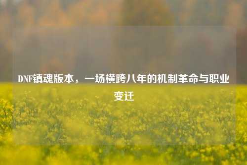 DNF镇魂版本，一场横跨八年的机制革命与职业变迁