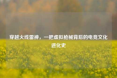 穿越火线雷神，一把虚拟枪械背后的电竞文化进化史