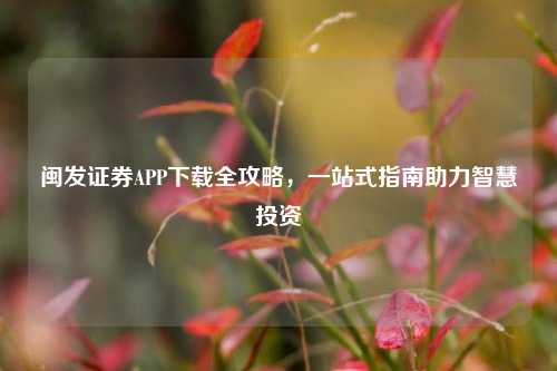 闽发证券APP下载全攻略，一站式指南助力智慧投资