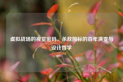 虚拟战场的视觉密码，杀敌图标的百年演变与设计哲学
