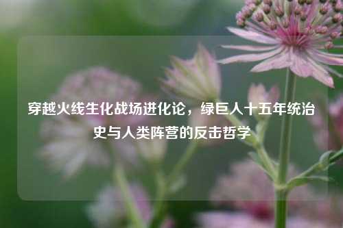 穿越火线生化战场进化论，绿巨人十五年统治史与人类阵营的反击哲学