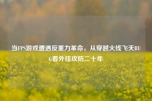 当FPS游戏遭遇反重力革命，从穿越火线飞天BUG看外挂攻防二十年