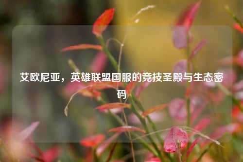 艾欧尼亚，英雄联盟国服的竞技圣殿与生态密码