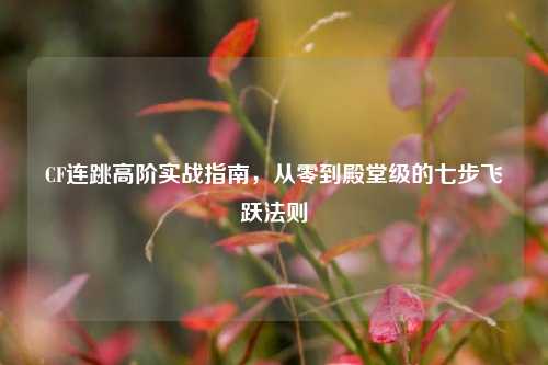 CF连跳高阶实战指南，从零到殿堂级的七步飞跃法则