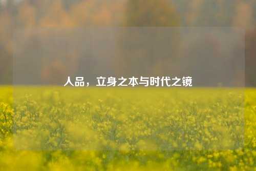 人品，立身之本与时代之镜
