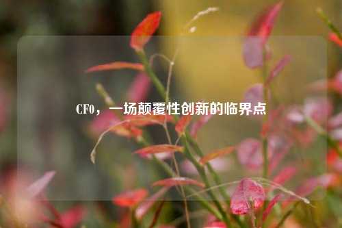 CF0，一场颠覆性创新的临界点