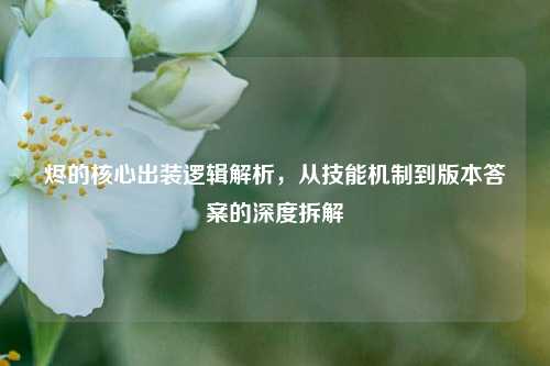 烬的核心出装逻辑解析，从技能机制到版本答案的深度拆解