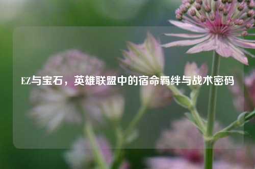 EZ与宝石，英雄联盟中的宿命羁绊与战术密码