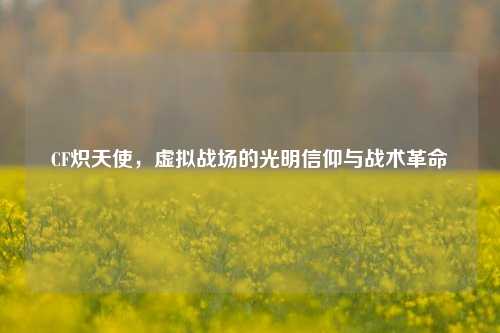 CF炽天使，虚拟战场的光明信仰与战术革命