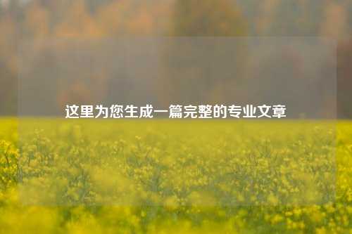 这里为您生成一篇完整的专业文章