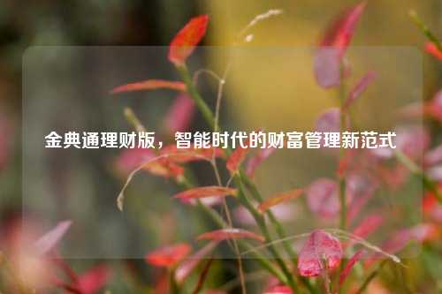 金典通理财版，智能时代的财富管理新范式