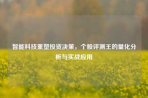 智能科技重塑投资决策，个股评测王的量化分析与实战应用