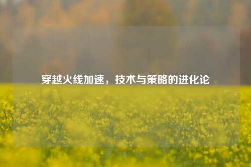 穿越火线加速，技术与策略的进化论